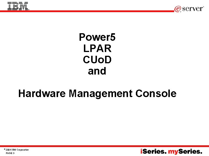 Power 5 LPAR CUo. D and Hardware Management Console © 2004 IBM Corporation PAGE Power 5 LPAR CUo. D and Hardware Management Console © 2004 IBM Corporation PAGE