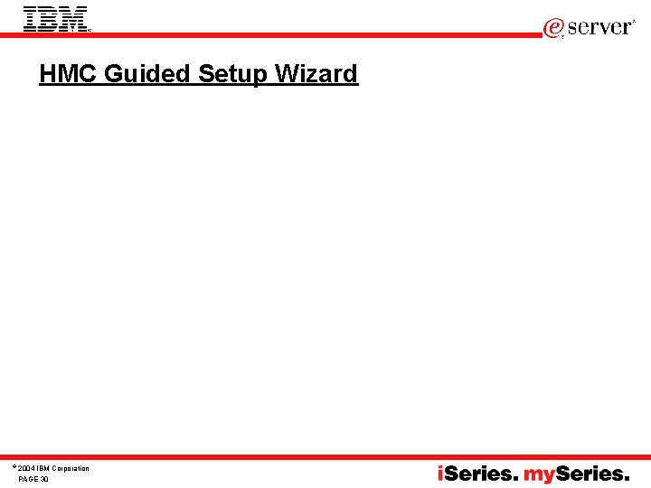 HMC Guided Setup Wizard © 2004 IBM Corporation PAGE 30 HMC Guided Setup Wizard © 2004 IBM Corporation PAGE 30