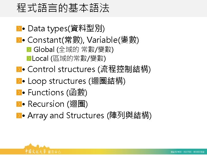 程式語言的基本語法 • Data types(資料型別) • Constant(常數), Variable(變數) Global (全域的 常數/變數) Local (區域的常數/變數) • Control