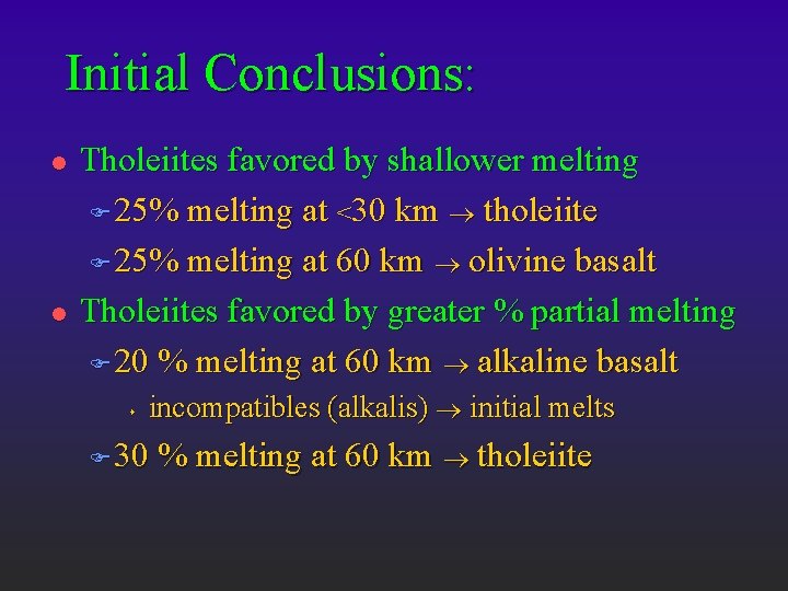 Initial Conclusions: l l Tholeiites favored by shallower melting F 25% melting at <30