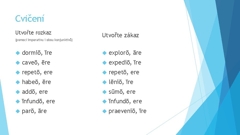 Cvičení Utvořte rozkaz (pomocí imperativu i obou konjunktivů) Utvořte zákaz dormiō, īre explorō, āre