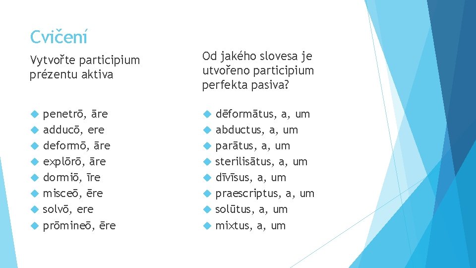 Cvičení Vytvořte participium prézentu aktiva penetrō, āre adducō, ere deformō, āre explōrō, āre dormiō,