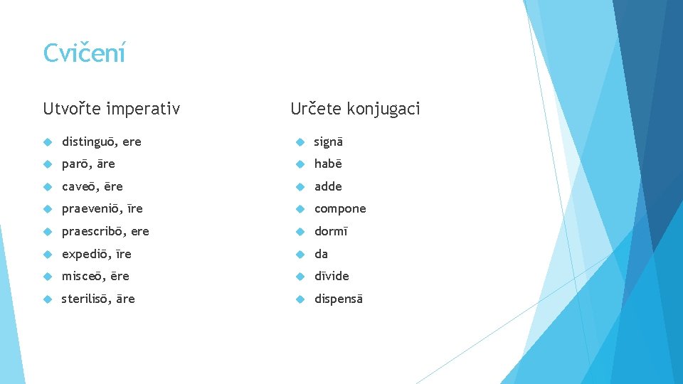 Cvičení Utvořte imperativ Určete konjugaci distinguō, ere signā parō, āre habē caveō, ēre adde