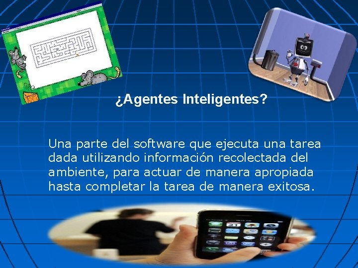 ¿Agentes Inteligentes? Una parte del software que ejecuta una tarea dada utilizando información recolectada