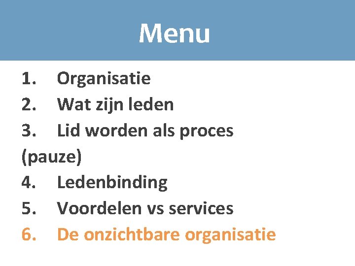 Menu 1. Organisatie 2. Wat zijn leden 3. Lid worden als proces (pauze) 4.