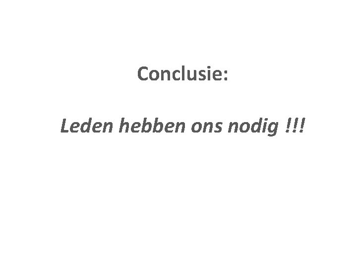 Conclusie: Leden hebben ons nodig !!! 
