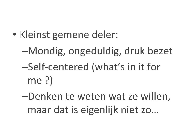  • Kleinst gemene deler: –Mondig, ongeduldig, druk bezet –Self-centered (what’s in it for