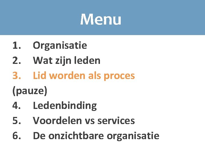 Menu 1. Organisatie 2. Wat zijn leden 3. Lid worden als proces (pauze) 4.