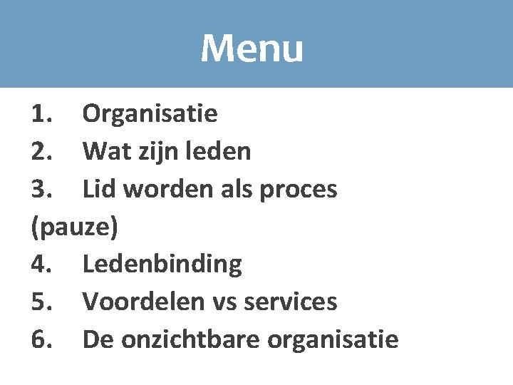 Menu 1. Organisatie 2. Wat zijn leden 3. Lid worden als proces (pauze) 4.