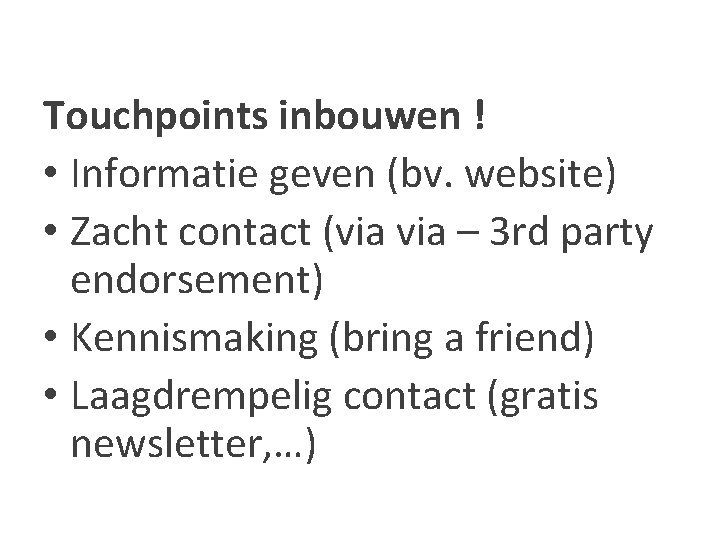 Touchpoints inbouwen ! • Informatie geven (bv. website) • Zacht contact (via – 3