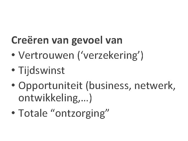 Creëren van gevoel van • Vertrouwen (‘verzekering’) • Tijdswinst • Opportuniteit (business, netwerk, ontwikkeling,