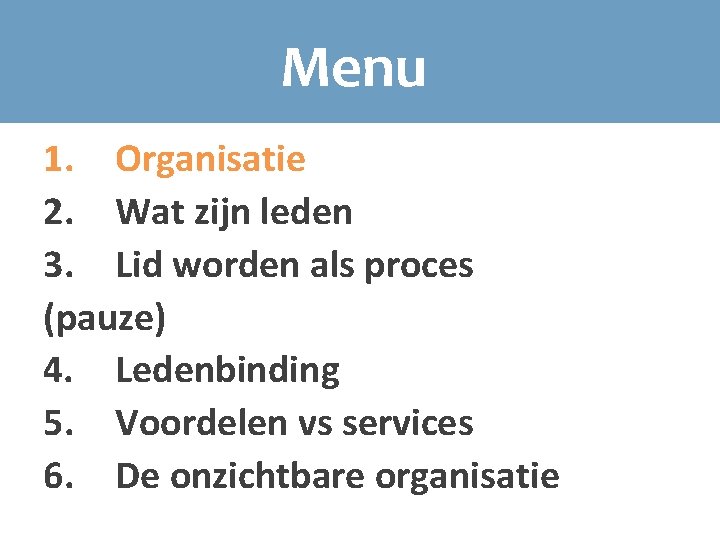 Menu 1. Organisatie 2. Wat zijn leden 3. Lid worden als proces (pauze) 4.