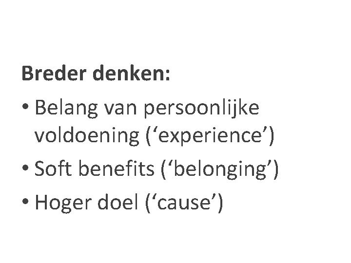 Breder denken: • Belang van persoonlijke voldoening (‘experience’) • Soft benefits (‘belonging’) • Hoger