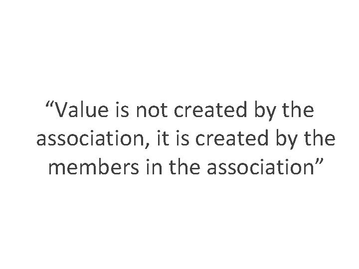 “Value is not created by the association, it is created by the members in