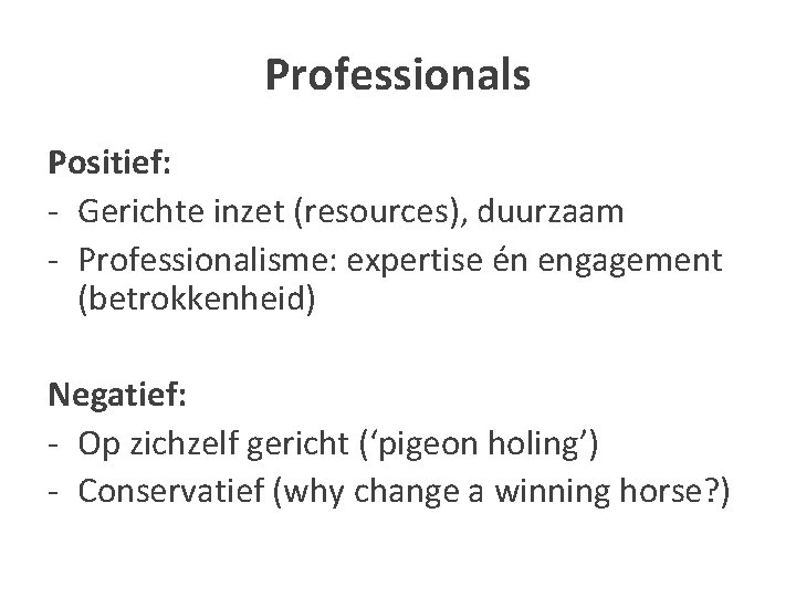 Professionals Positief: - Gerichte inzet (resources), duurzaam - Professionalisme: expertise én engagement (betrokkenheid) Negatief: