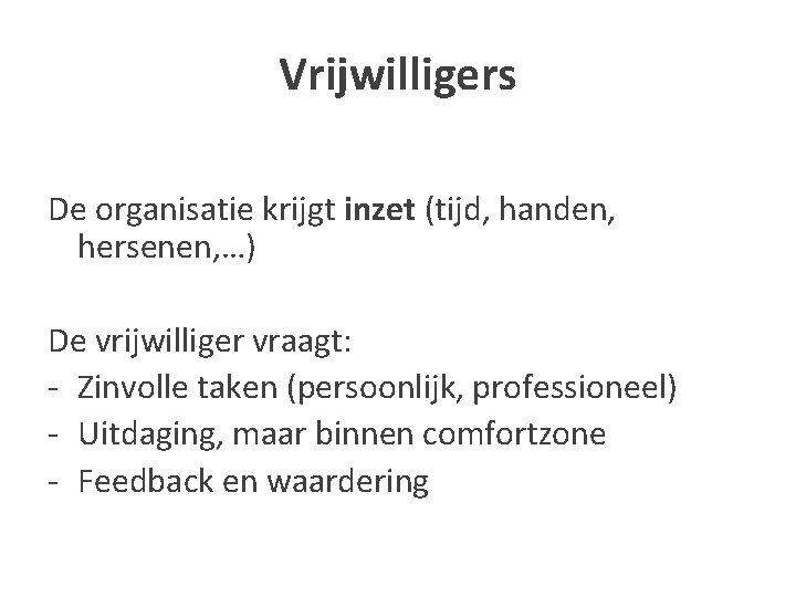 Vrijwilligers De organisatie krijgt inzet (tijd, handen, hersenen, …) De vrijwilliger vraagt: - Zinvolle