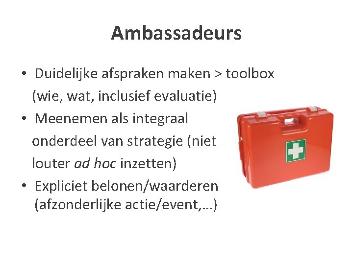 Ambassadeurs • Duidelijke afspraken maken > toolbox (wie, wat, inclusief evaluatie) • Meenemen als