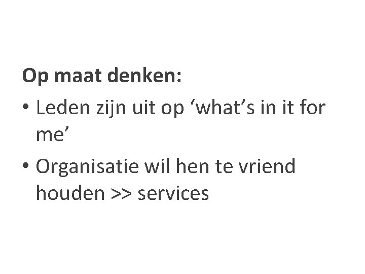 Op maat denken: • Leden zijn uit op ‘what’s in it for me’ •
