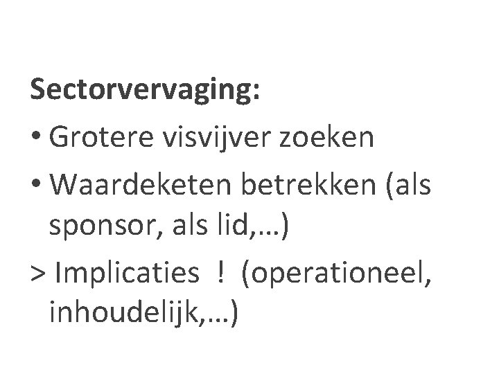 Sectorvervaging: • Grotere visvijver zoeken • Waardeketen betrekken (als sponsor, als lid, …) >