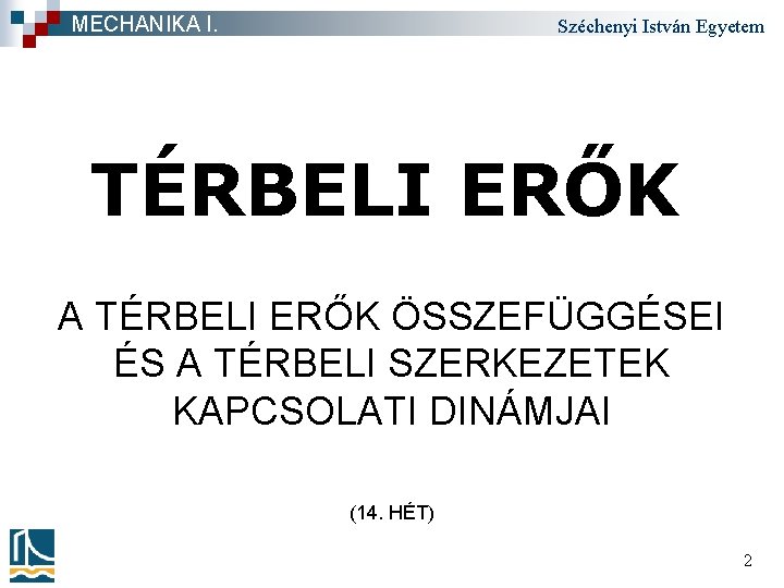MECHANIKA I. Széchenyi István Egyetem TÉRBELI ERŐK A TÉRBELI ERŐK ÖSSZEFÜGGÉSEI ÉS A TÉRBELI
