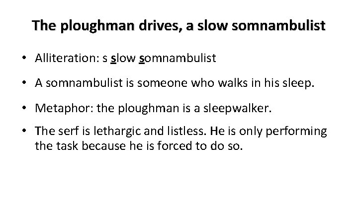 The ploughman drives, a slow somnambulist • Alliteration: s slow somnambulist • A somnambulist