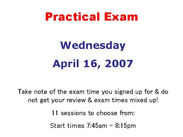 Practical Exam Wednesday April 16, 2007 Take note of the exam time you signed