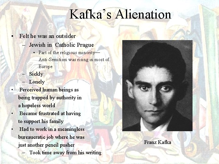 Kafka’s Alienation • Felt he was an outsider – Jewish in Catholic Prague •