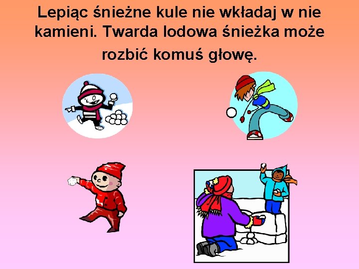 Lepiąc śnieżne kule nie wkładaj w nie kamieni. Twarda lodowa śnieżka może rozbić komuś