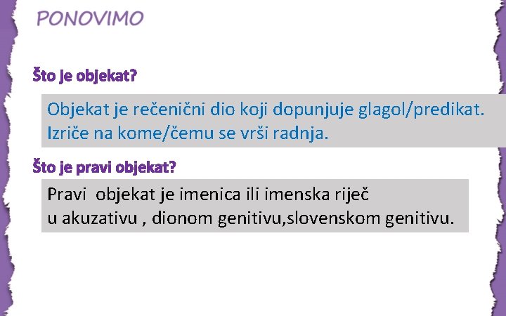 Što je objekat? Objekat je rečenični dio koji dopunjuje glagol/predikat. Izriče na kome/čemu se