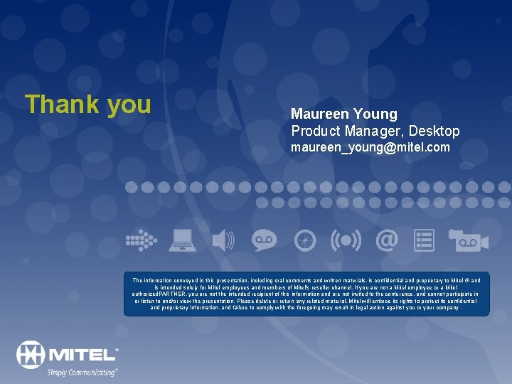 Thank you Maureen Young Product Manager, Desktop maureen_young@mitel. com The information conveyed in this