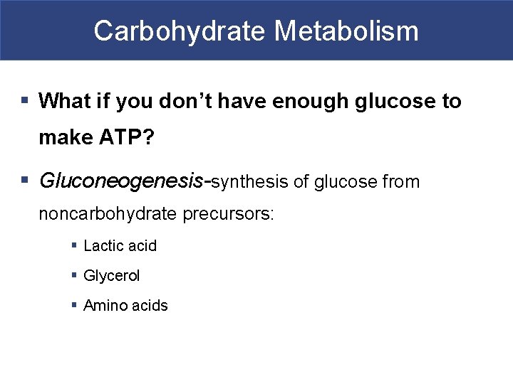 Carbohydrate Metabolism § What if you don’t have enough glucose to make ATP? §