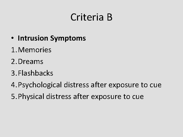 Criteria B • Intrusion Symptoms 1. Memories 2. Dreams 3. Flashbacks 4. Psychological distress
