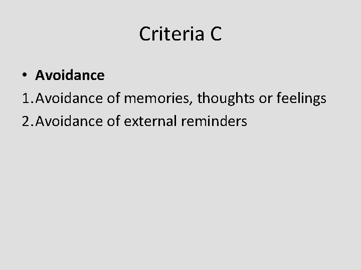 Criteria C • Avoidance 1. Avoidance of memories, thoughts or feelings 2. Avoidance of