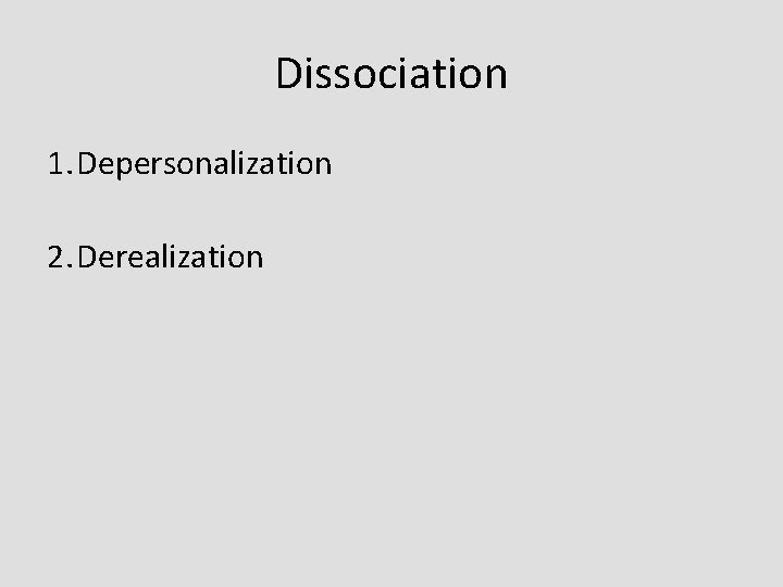 Dissociation 1. Depersonalization 2. Derealization 