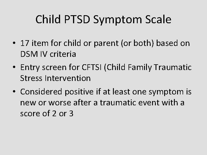 Child PTSD Symptom Scale • 17 item for child or parent (or both) based