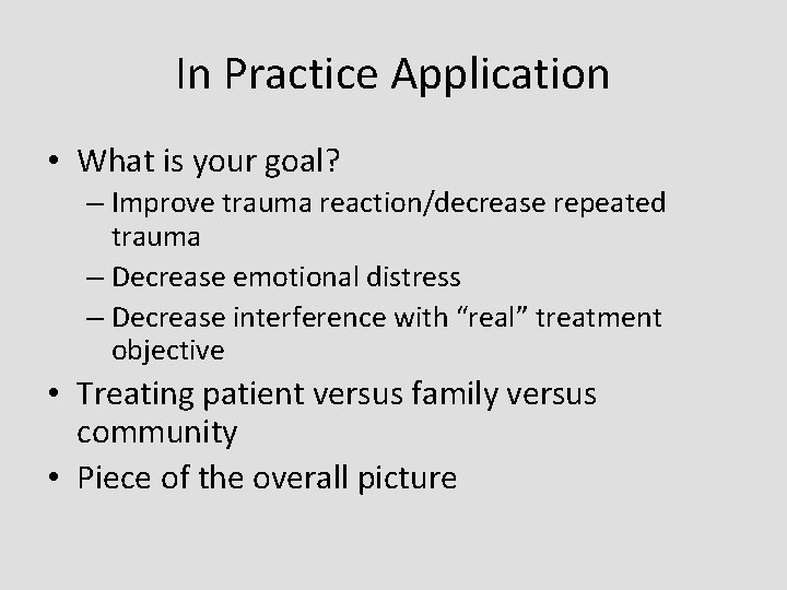 In Practice Application • What is your goal? – Improve trauma reaction/decrease repeated trauma