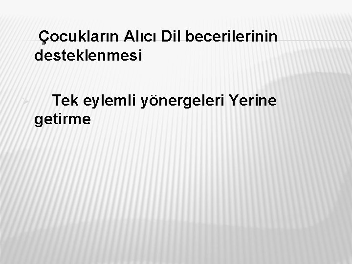 Çocukların Alıcı Dil becerilerinin desteklenmesi Ø Tek eylemli yönergeleri Yerine getirme 