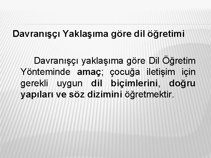 Davranışçı Yaklaşıma göre dil öğretimi Davranışçı yaklaşıma göre Dil Öğretim Yönteminde amaç; çocuğa iletişim