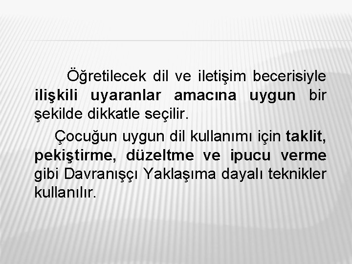 Öğretilecek dil ve iletişim becerisiyle ilişkili uyaranlar amacına uygun bir şekilde dikkatle seçilir. Çocuğun