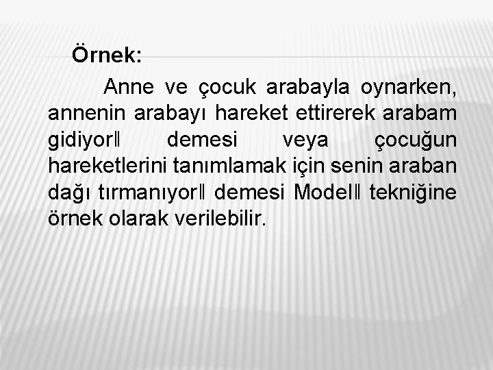 Örnek: Anne ve çocuk arabayla oynarken, annenin arabayı hareket ettirerek arabam gidiyor‖ demesi veya