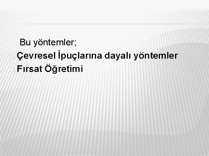 Bu yöntemler; � Çevresel İpuçlarına dayalı yöntemler � Fırsat Öğretimi 