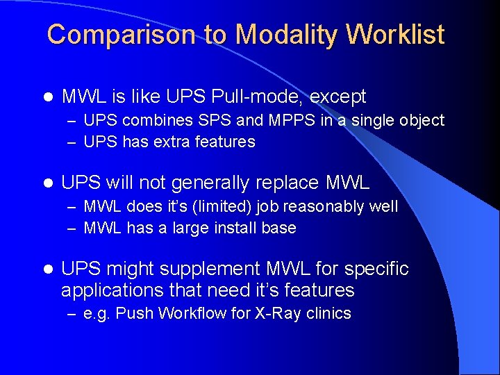Comparison to Modality Worklist l MWL is like UPS Pull-mode, except – UPS combines