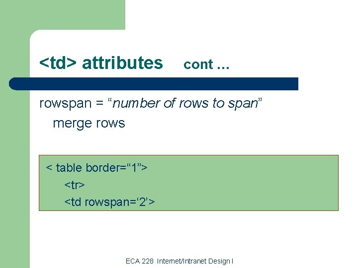 <td> attributes cont … rowspan = “number of rows to span” merge rows <