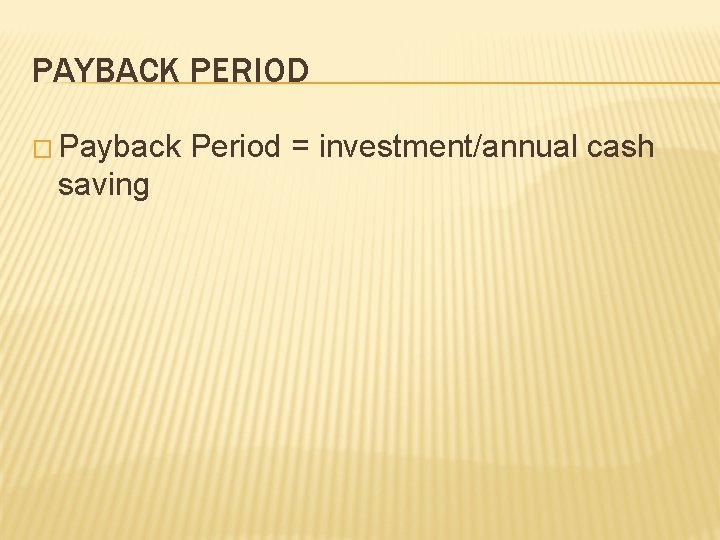 PAYBACK PERIOD � Payback Period = investment/annual cash saving 