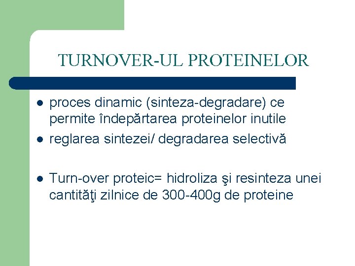 TURNOVER-UL PROTEINELOR l l l proces dinamic (sinteza-degradare) ce permite îndepărtarea proteinelor inutile reglarea