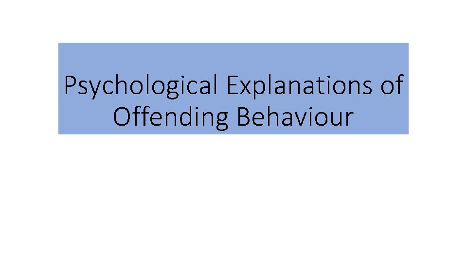 Psychological Explanations of Offending Behaviour Psychological Explanations of Offending Behaviour