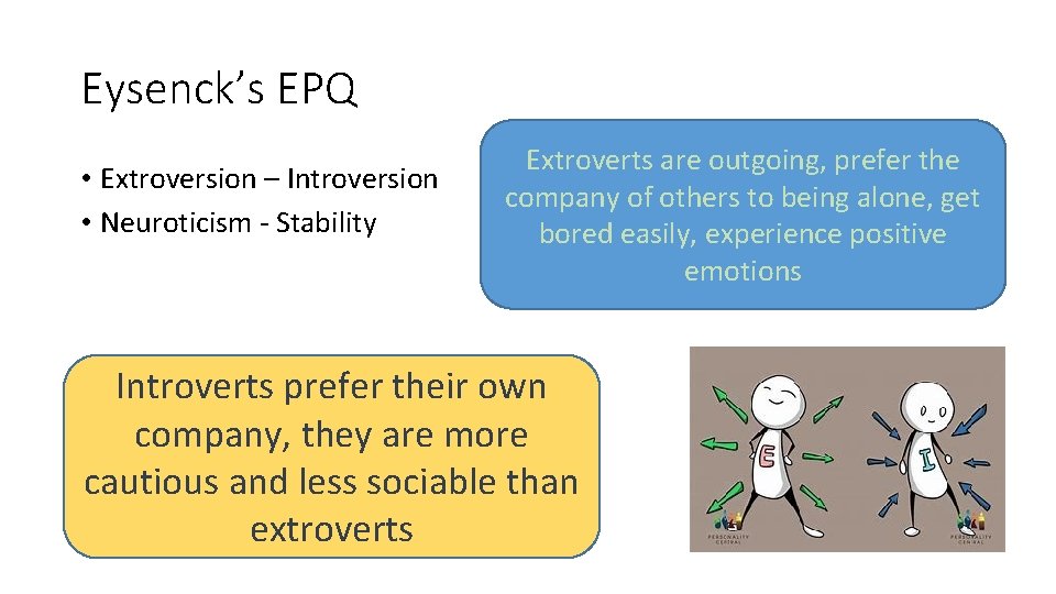 Eysenck’s EPQ • Extroversion – Introversion • Neuroticism - Stability Extroverts are outgoing, prefer