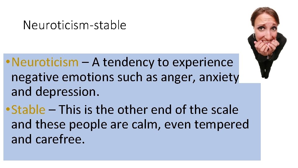 Neuroticism-stable • Neuroticism – A tendency to experience negative emotions such as anger, anxiety
