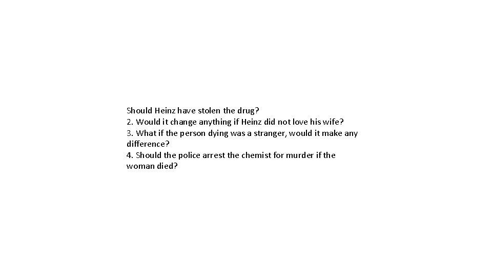 Should Heinz have stolen the drug? 2. Would it change anything if Heinz did