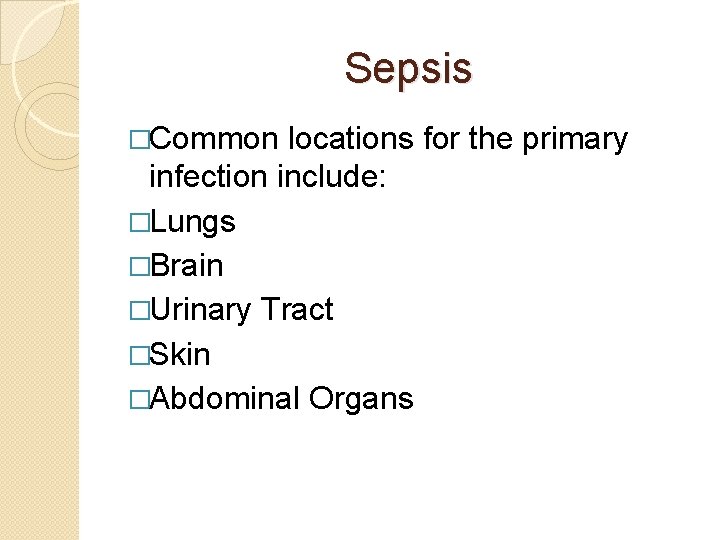 Sepsis �Common locations for the primary infection include: �Lungs �Brain �Urinary Tract �Skin �Abdominal